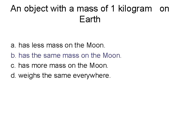 An object with a mass of 1 kilogram on Earth a. has less mass