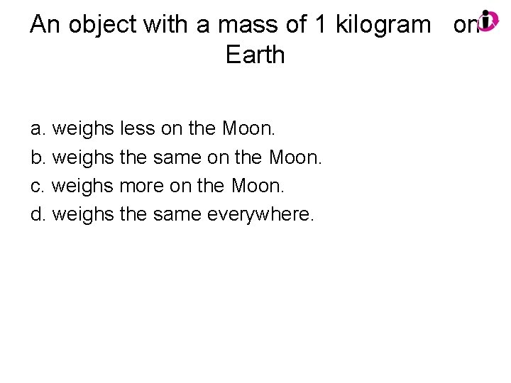 An object with a mass of 1 kilogram on Earth a. weighs less on