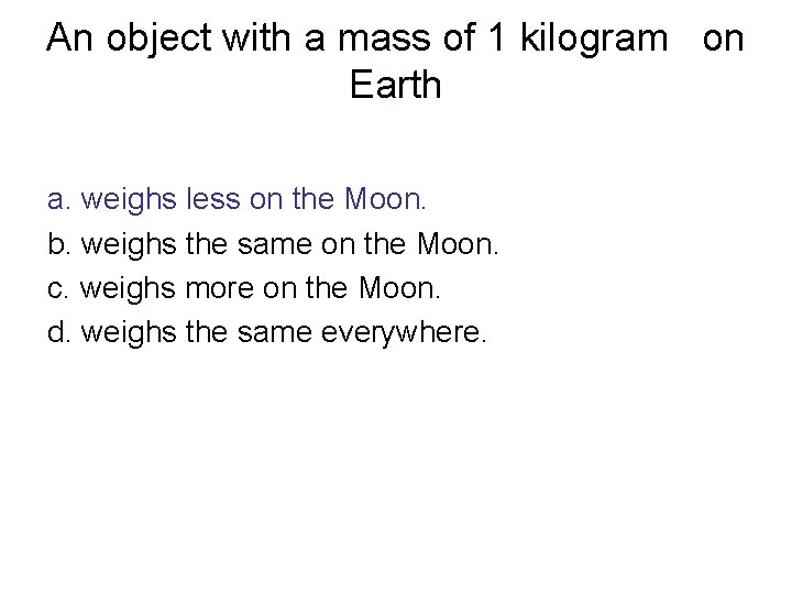 An object with a mass of 1 kilogram on Earth a. weighs less on