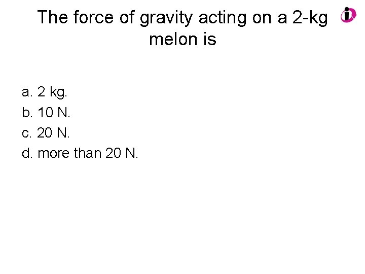 The force of gravity acting on a 2 -kg melon is a. 2 kg.