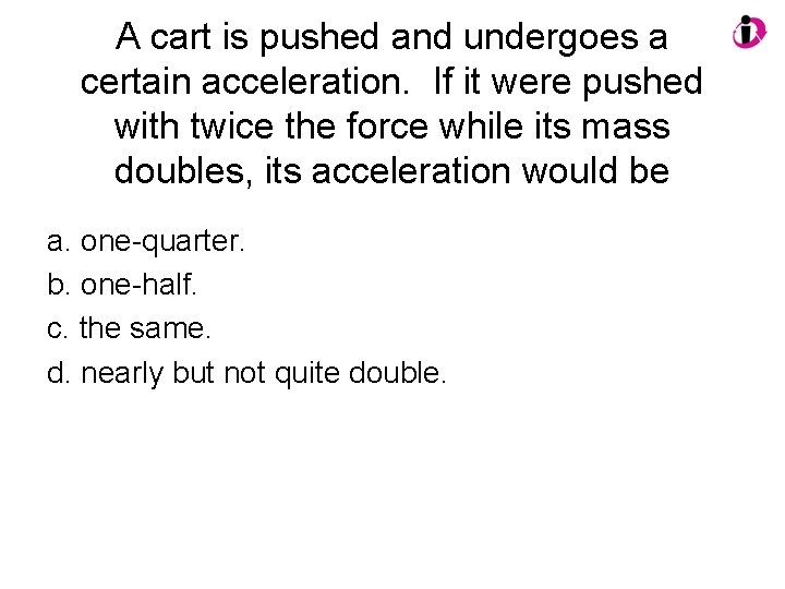 A cart is pushed and undergoes a certain acceleration. If it were pushed with