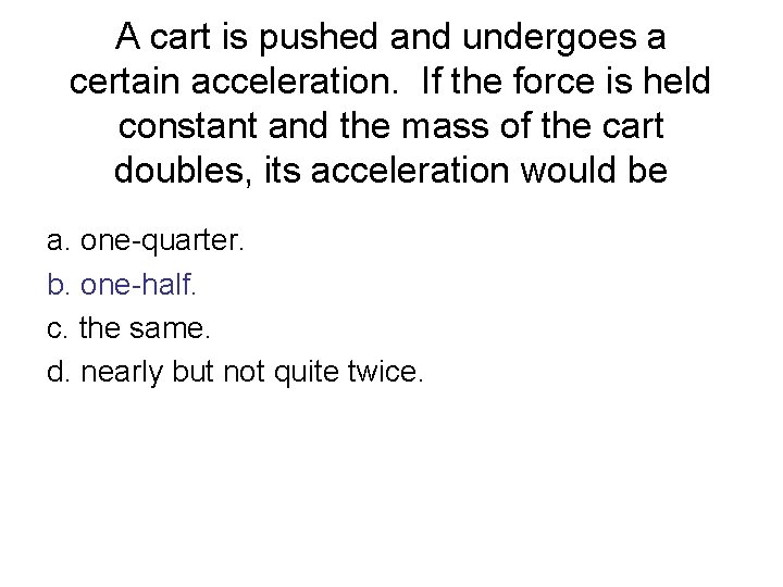 A cart is pushed and undergoes a certain acceleration. If the force is held