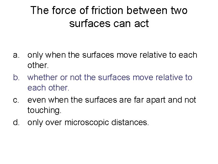 The force of friction between two surfaces can act a. only when the surfaces