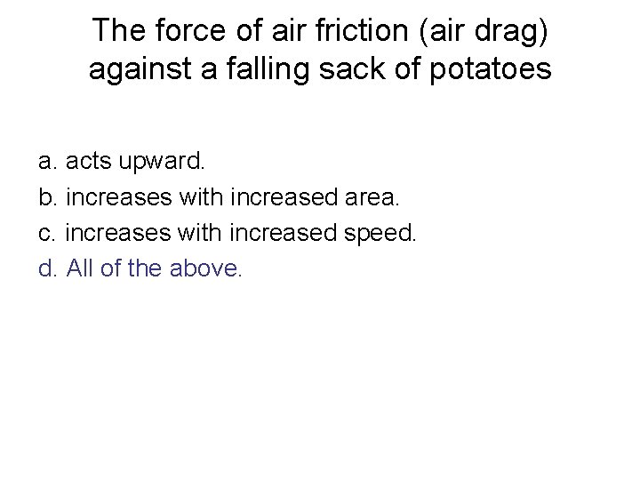 The force of air friction (air drag) against a falling sack of potatoes a.