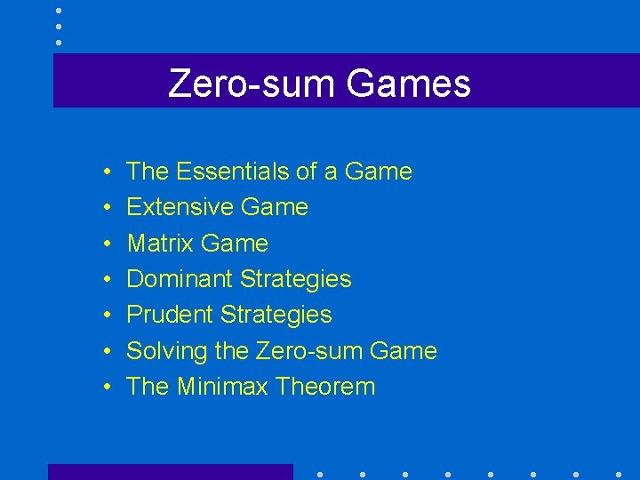 Zero-sum Games • • The Essentials of a Game Extensive Game Matrix Game Dominant