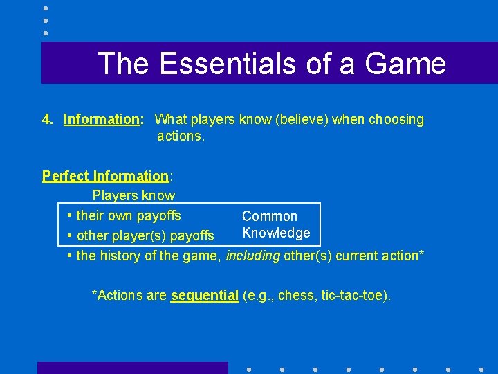 The Essentials of a Game 4. Information: What players know (believe) when choosing actions.