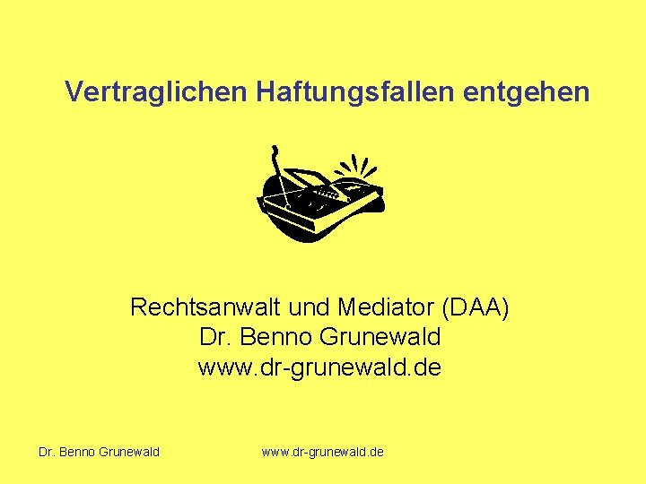 Vertraglichen Haftungsfallen entgehen Rechtsanwalt und Mediator (DAA) Dr. Benno Grunewald www. dr-grunewald. de 