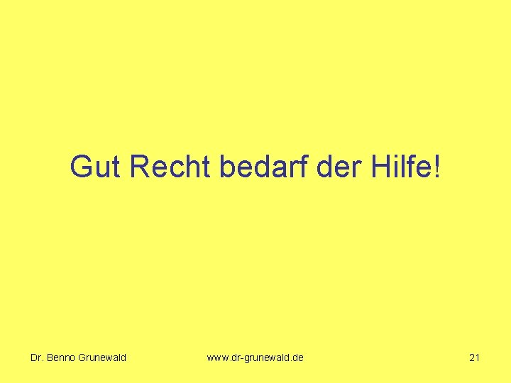 Gut Recht bedarf der Hilfe! Dr. Benno Grunewald www. dr-grunewald. de 21 