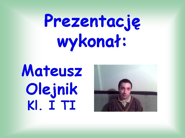 Prezentację wykonał: Mateusz Olejnik Kl. I TI 