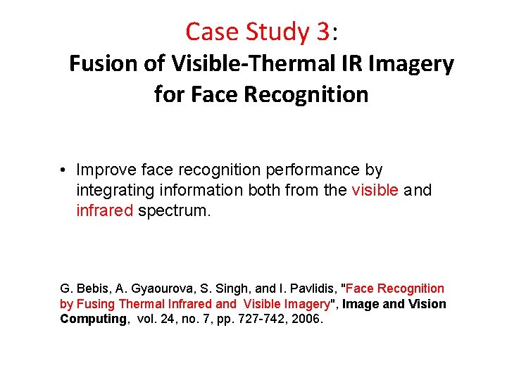 Case Study 3: Fusion of Visible-Thermal IR Imagery for Face Recognition • Improve face Case Study 3: Fusion of Visible-Thermal IR Imagery for Face Recognition • Improve face