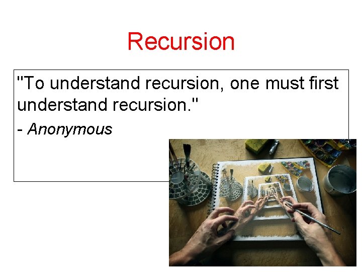 Recursion "To understand recursion, one must first understand recursion. " - Anonymous 