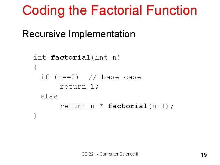 Coding the Factorial Function Recursive Implementation int factorial(int n) { if (n==0) // base