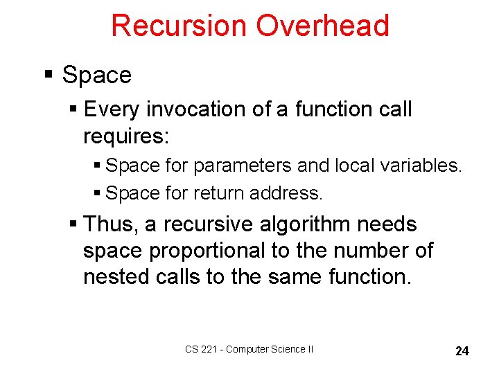 Recursion Overhead § Space § Every invocation of a function call requires: § Space
