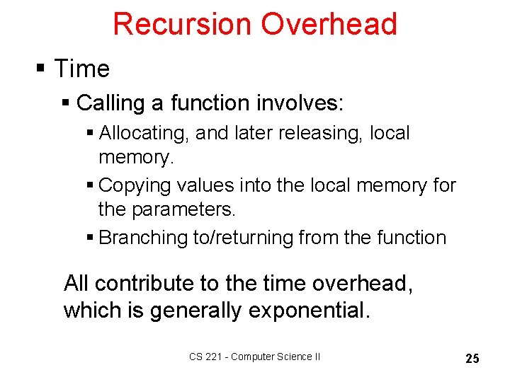 Recursion Overhead § Time § Calling a function involves: § Allocating, and later releasing,