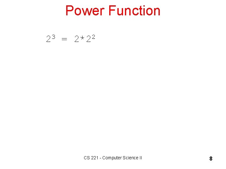 Power Function 23 = 2*22 CS 221 - Computer Science II 8 