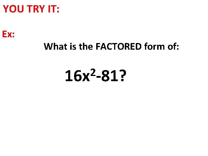 YOU TRY IT: Ex: What is the FACTORED form of: 2 16 x -81?