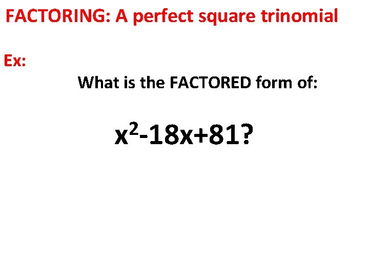 FACTORING: A perfect square trinomial Ex: What is the FACTORED form of: 2 x