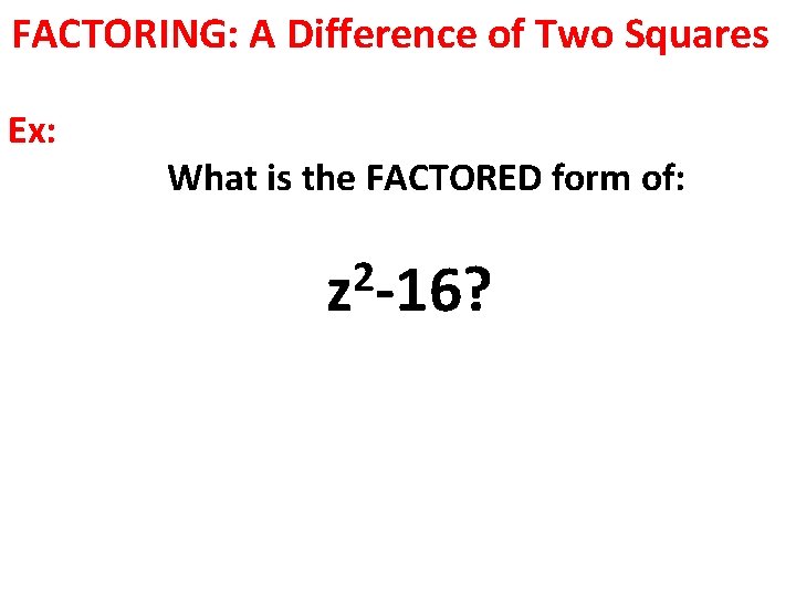 FACTORING: A Difference of Two Squares Ex: What is the FACTORED form of: 2