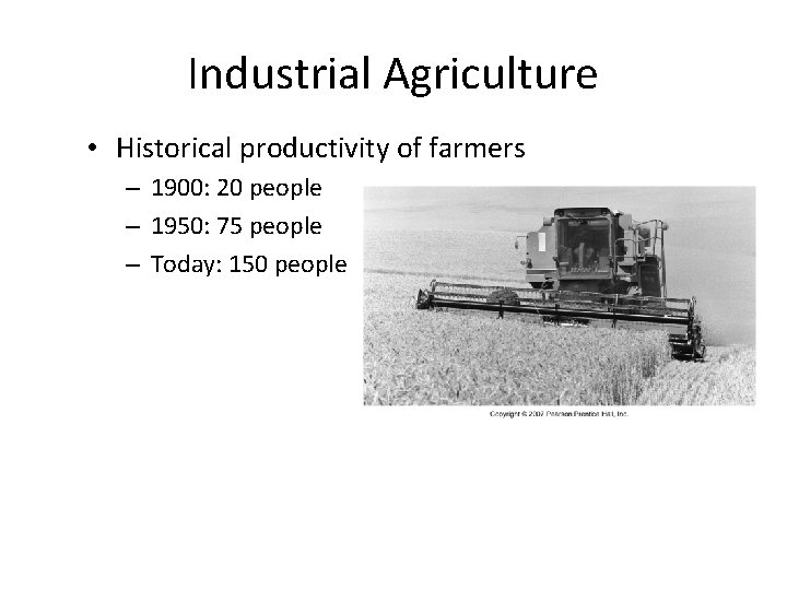 Industrial Agriculture • Historical productivity of farmers – 1900: 20 people – 1950: 75