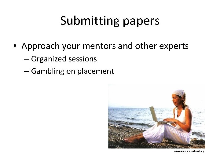 Submitting papers • Approach your mentors and other experts – Organized sessions – Gambling