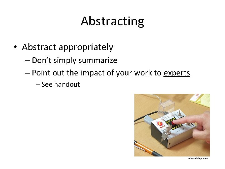 Abstracting • Abstract appropriately – Don’t simply summarize – Point out the impact of