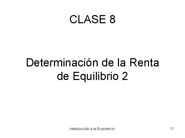 CLASE 8 Determinación de la Renta de Equilibrio 2 Introducción a la Economía I
