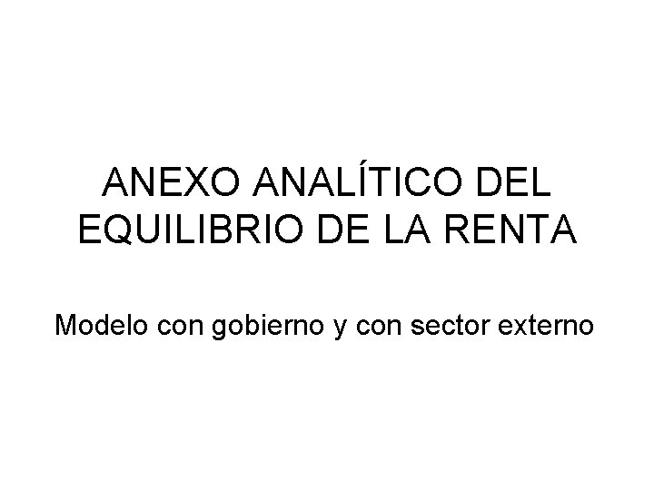 ANEXO ANALÍTICO DEL EQUILIBRIO DE LA RENTA Modelo con gobierno y con sector externo