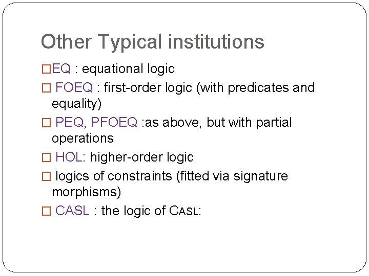 Other Typical institutions �EQ : equational logic � FOEQ : first-order logic (with predicates