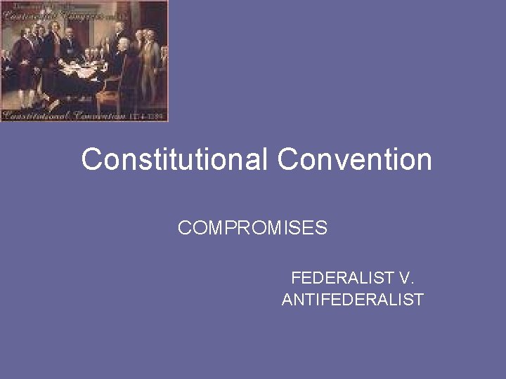 Constitutional Convention COMPROMISES FEDERALIST V. ANTIFEDERALIST 