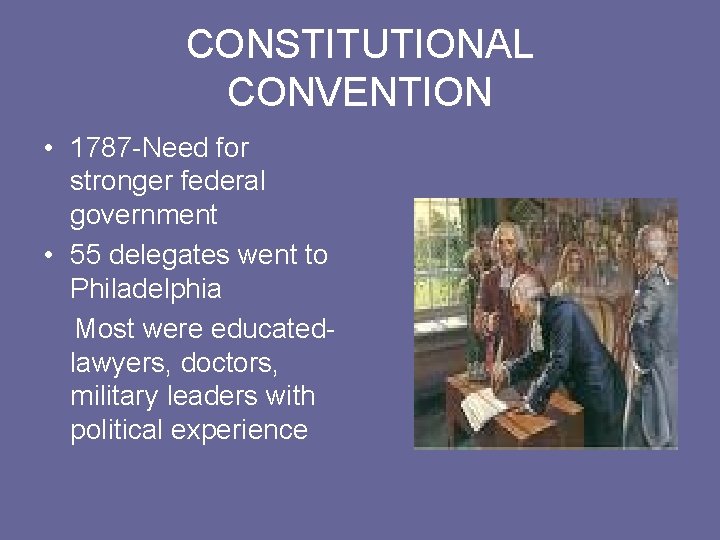 CONSTITUTIONAL CONVENTION • 1787 -Need for stronger federal government • 55 delegates went to