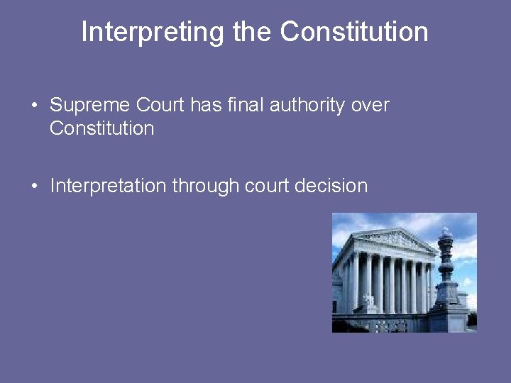 Interpreting the Constitution • Supreme Court has final authority over Constitution • Interpretation through