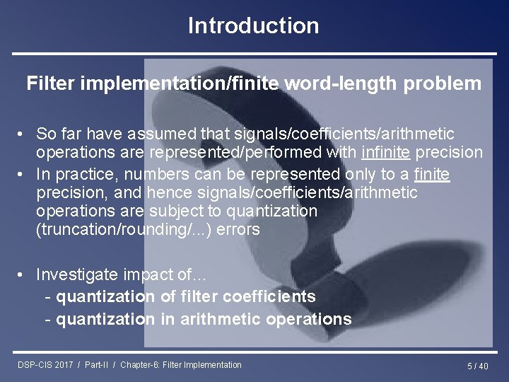 Introduction Filter implementation/finite word-length problem • So far have assumed that signals/coefficients/arithmetic operations are