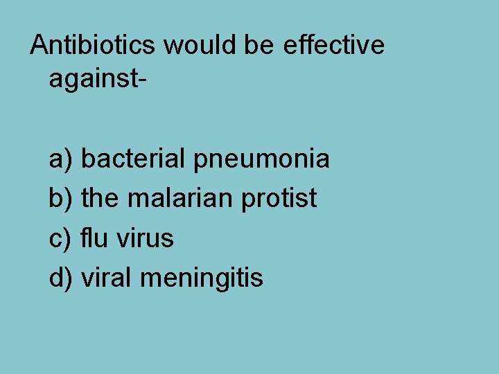 Antibiotics would be effective against- a) bacterial pneumonia b) the malarian protist c) flu