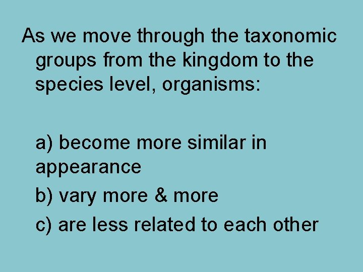 As we move through the taxonomic groups from the kingdom to the species level,