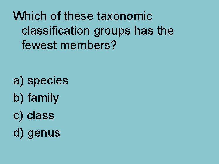 Which of these taxonomic classification groups has the fewest members? a) species b) family