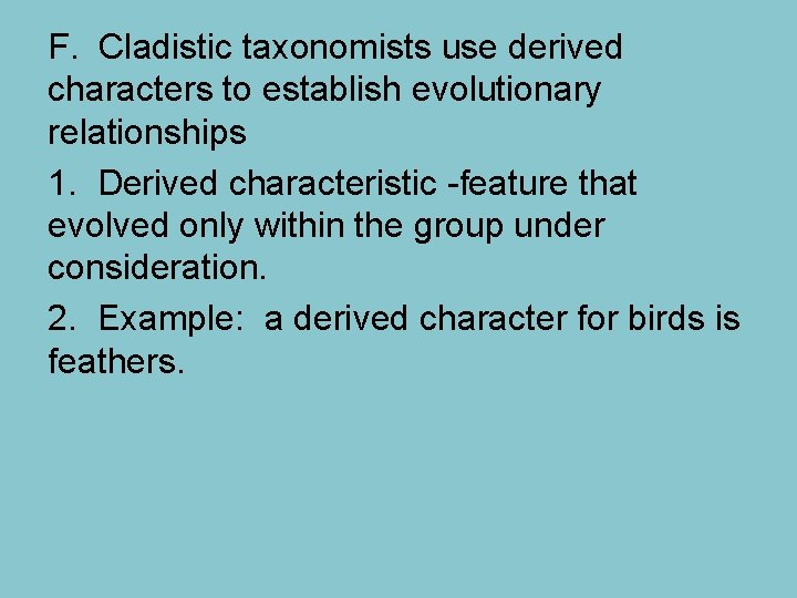 F. Cladistic taxonomists use derived characters to establish evolutionary relationships 1. Derived characteristic -feature