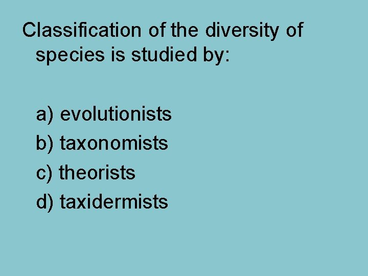 Classification of the diversity of species is studied by: a) evolutionists b) taxonomists c)