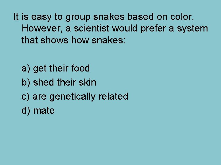 It is easy to group snakes based on color. However, a scientist would prefer