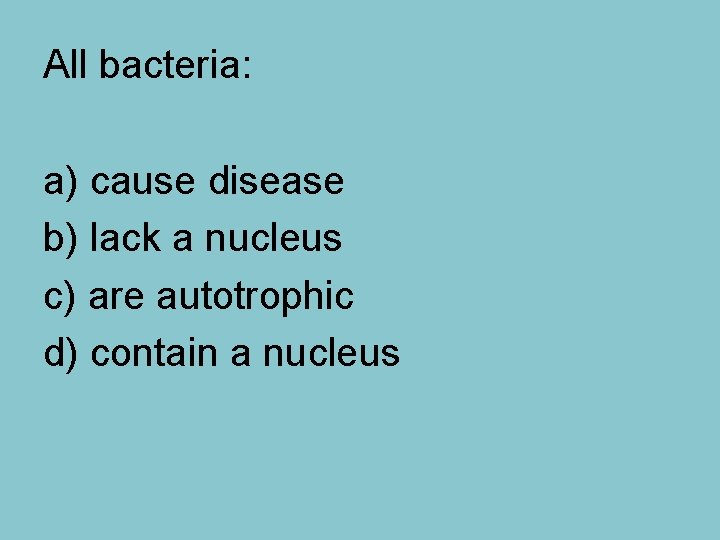 All bacteria: a) cause disease b) lack a nucleus c) are autotrophic d) contain