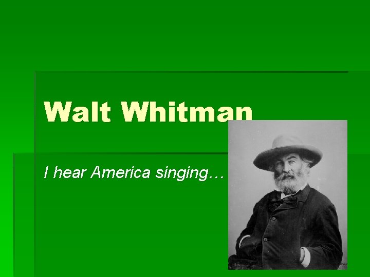 Walt Whitman I hear America singing… 