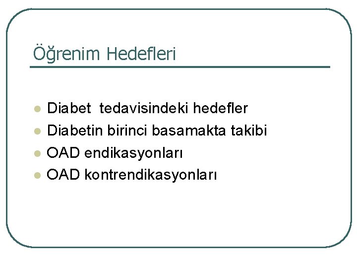 Öğrenim Hedefleri l l Diabet tedavisindeki hedefler Diabetin birinci basamakta takibi OAD endikasyonları OAD