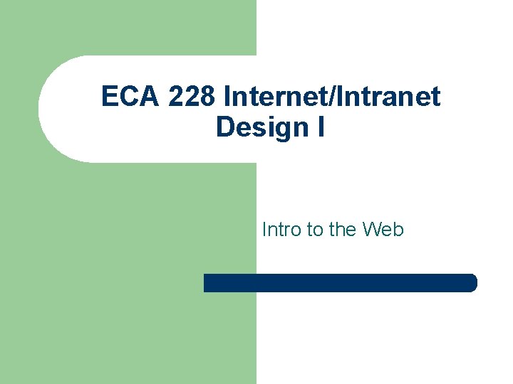 ECA 228 Internet/Intranet Design I Intro to the Web 