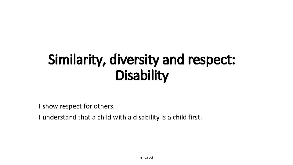 Similarity, diversity and respect: Disability I show respect for others. I understand that a