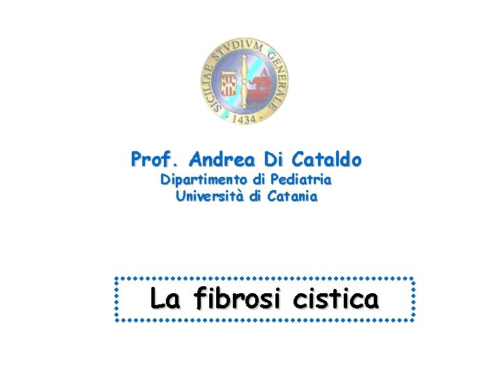 Prof. Andrea Di Cataldo Dipartimento di Pediatria Università di Catania La fibrosi cistica 