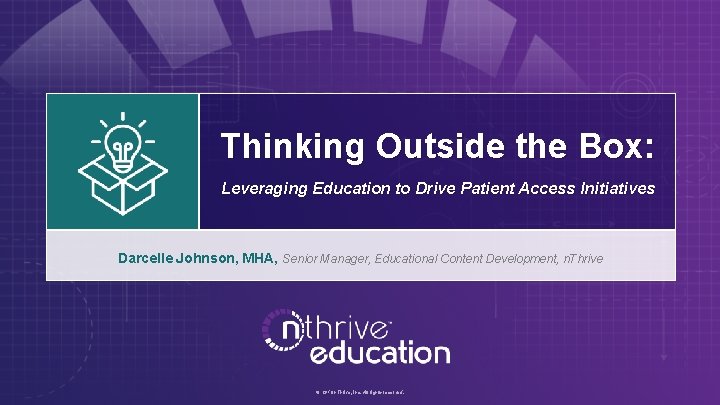 Thinking Outside the Box: Leveraging Education to Drive Patient Access Initiatives Darcelle Johnson, MHA,