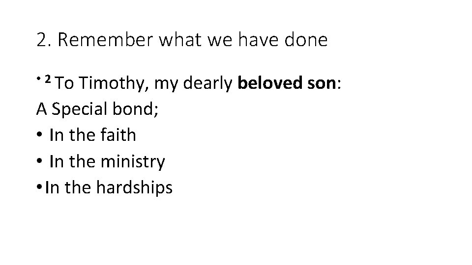 2. Remember what we have done • 2 To Timothy, my dearly beloved son: