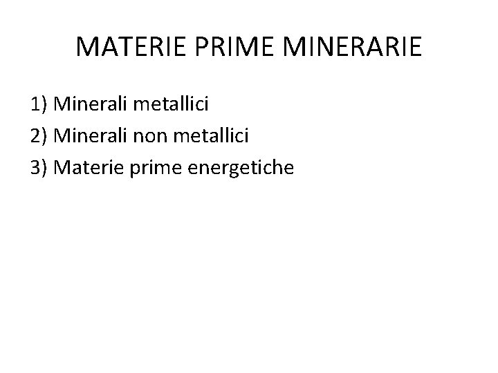MATERIE PRIME MINERARIE 1) Minerali metallici 2) Minerali non metallici 3) Materie prime energetiche
