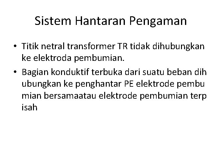 Sistem Hantaran Pengaman • Titik netral transformer TR tidak dihubungkan ke elektroda pembumian. •
