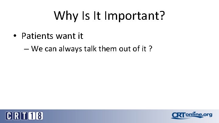 Why Is It Important? • Patients want it – We can always talk them