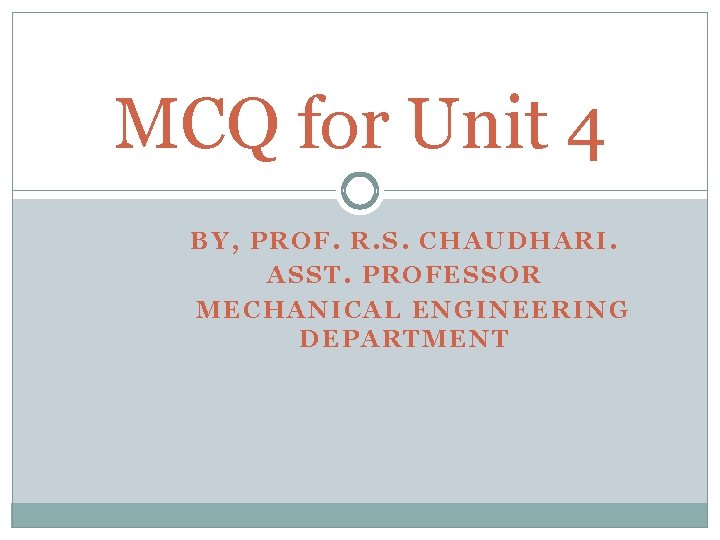 MCQ for Unit 4 BY, PROF. R. S. CHAUDHARI. ASST. PROFESSOR MECHANICAL ENGINEERING DEPARTMENT